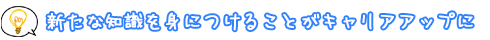 新たな知識を身につけることがキャリアアップにつながる