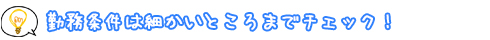 勤務条件は細かいところまでチェック！